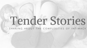 Tender Stories: Sharing About the Complexities of Intimacy