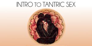 Embodied Erotic: Intro to Tantric Sex